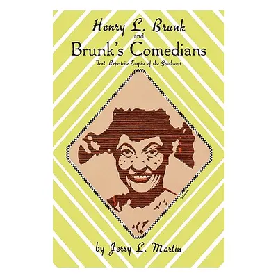 "Henry L. Brunk and Brunk's Comedians: Tent Repertoire Empire of the Southwest" - "" ("Martin Je