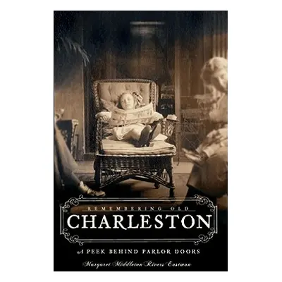 "Remembering Old Charleston:: A Peek Behind Parlor Doors" - "" ("Eastman Margaret Middleton Rive