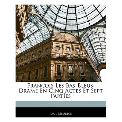 "Franois Les Bas-Bleus: Drame En Cinq Actes Et Sept Parties" - "" ("Meurice Paul")