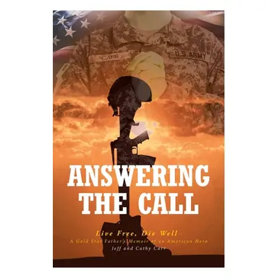 "Answering The Call: Live Free, Die Well - A Gold Star Father's Memoir of an American Hero" - ""