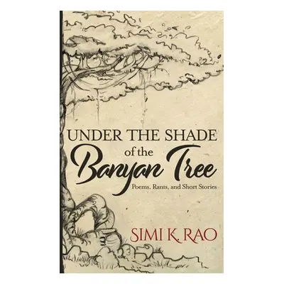 "Under the Shade of the Banyan Tree: Poems, Rants, and Short Stories" - "" ("Rao Simi K.")