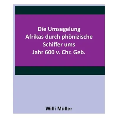 "Die Umsegelung Afrikas durch phnizische Schiffer ums Jahr 600 v. Chr. Geb." - "" ("Mller Willi"