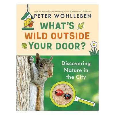 "What's Wild Outside Your Door?: Discovering Nature in the City" - "" ("Wohlleben Peter")