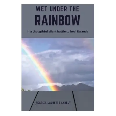 "Wet under the rainbow: In a thoughtful silent battle to heal Rwanda" - "" ("Laurette Annely Aka