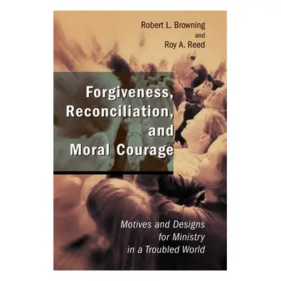 "Forgiveness, Reconciliation, and Moral Courage: Motives and Designs for Ministry in a Troubled 