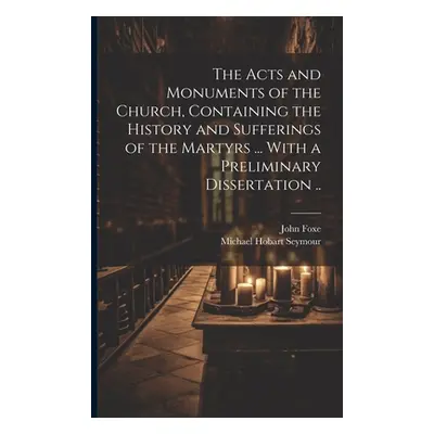 "The Acts and Monuments of the Church, Containing the History and Sufferings of the Martyrs ... 