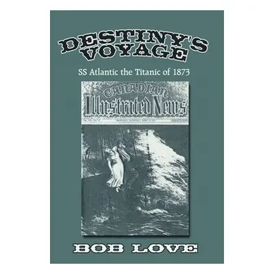 "Destiny's Voyage: Ss Atlantic the Titanic of 1873" - "" ("Love Bob")