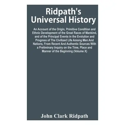 "Ridpath'S Universal History: An Account Of The Origin, Primitive Condition And Ethnic Developme