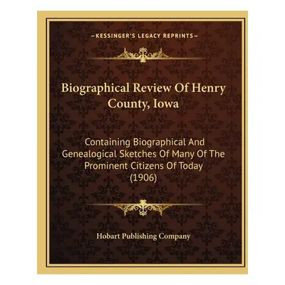 "Biographical Review Of Henry County, Iowa: Containing Biographical And Genealogical Sketches Of