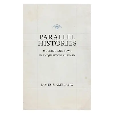 "Parallel Histories: Muslims and Jews in Inquisitorial Spain" - "" ("Amelang James S.")