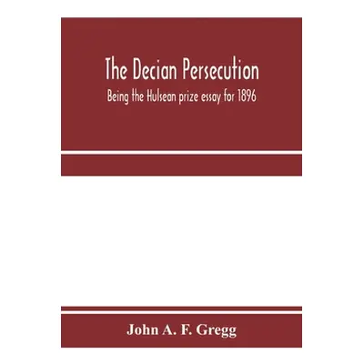 "The Decian persecution; being the Hulsean prize essay for 1896" - "" ("A. F. Gregg John")