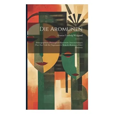 "Die Aromunen: Ethnographisch-philologisch-historische Antersuchungen ber das Volk der Sogenannt