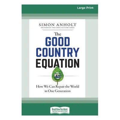 "The Good Country Equation: How We Can Repair the World in One Generation (16pt Large Print Edit