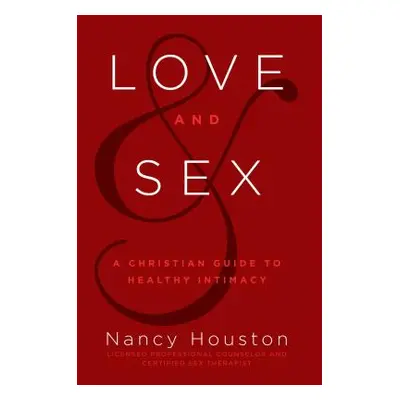 "Love & Sex: A Christian Guide to Healthy Intimacy" - "" ("Houston Nancy")