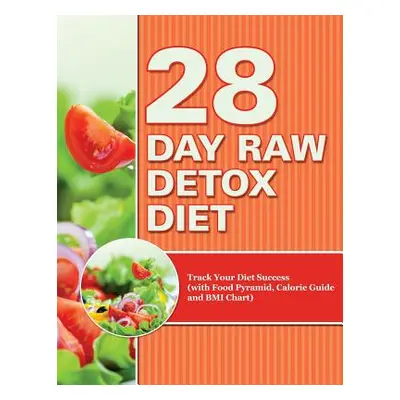 "28 Day Raw Detox Diet: Track Your Diet Success (with Food Pyramid, Calorie Guide and BMI Chart)