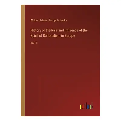 "History of the Rise and Influence of the Spirit of Rationalism in Europe: Vol. 1" - "" ("Lecky 