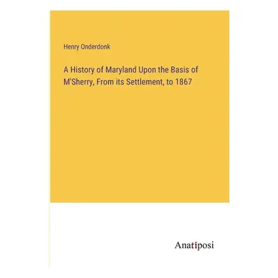 "A History of Maryland Upon the Basis of M'Sherry, From its Settlement, to 1867" - "" ("Onderdon