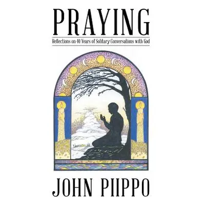 "Praying: Reflections on 40 Years of Solitary Conversations with God" - "" ("Piippo John")