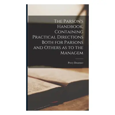 "The Parson's Handbook, Containing Practical Directions Both for Parsons and Others as to the Ma