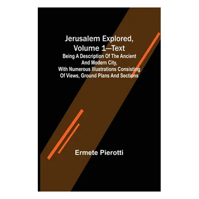 "Jerusalem Explored, Volume 1-Text; Being a Description of the Ancient and Modern City, with Num