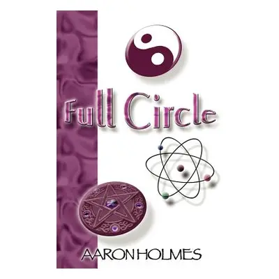 "Full Circle: An Exploration into our Spiritual Universe" - "" ("Holmes Aaron")