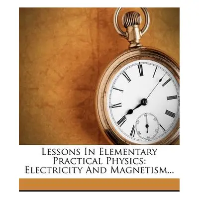 "Lessons In Elementary Practical Physics: Electricity And Magnetism..." - "" ("Stewart Balfour")