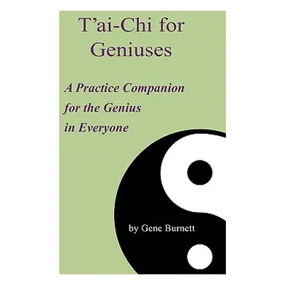 "T'ai-Chi for Geniuses: A Practice Companion for the Genius in Everyone" - "" ("Burnett Gene")