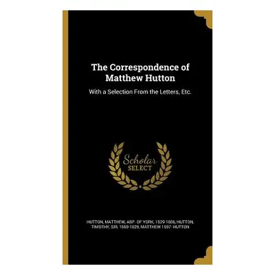 "The Correspondence of Matthew Hutton: With a Selection From the Letters, Etc." - "" ("Hutton Ma