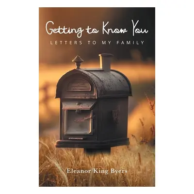 "Getting to Know You: Letters to My Family" - "" ("Byers Eleanor King")