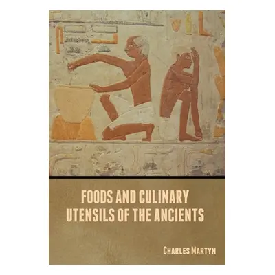 "Foods and Culinary Utensils of the Ancients" - "" ("Martyn Charles")