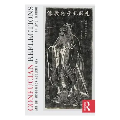 "Confucian Reflections: Ancient Wisdom for Modern Times" - "" ("Ivanhoe Philip J.")