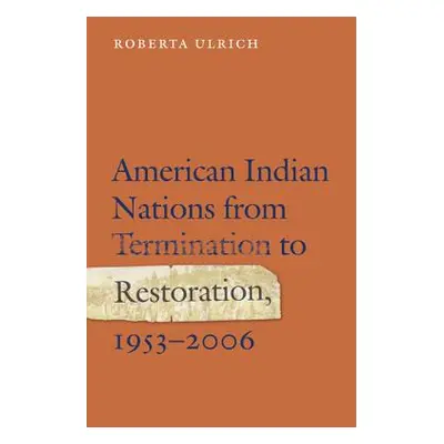 "American Indian Nations from Termination to Restoration, 1953-2006" - "" ("Ulrich Roberta")