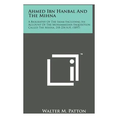 "Ahmed Ibn Hanbal and the Mihna: A Biography of the Imam Including an Account of the Mohammedan 