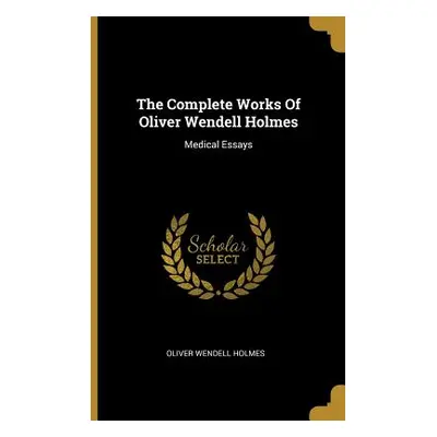 "The Complete Works Of Oliver Wendell Holmes: Medical Essays" - "" ("Holmes Oliver Wendell")