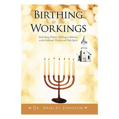 "Birthing to the Workings: Rethinking Hebraic Teaching in Relation to the Godhead, Trinity, and 