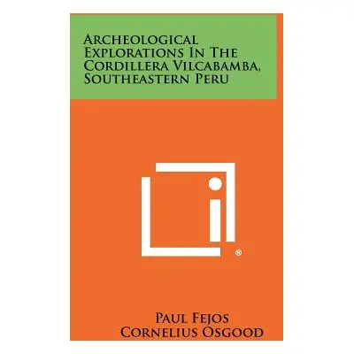 "Archeological Explorations In The Cordillera Vilcabamba, Southeastern Peru" - "" ("Fejos Paul")