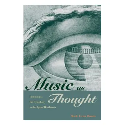 "Music as Thought: Listening to the Symphony in the Age of Beethoven" - "" ("Bonds Mark Evan")