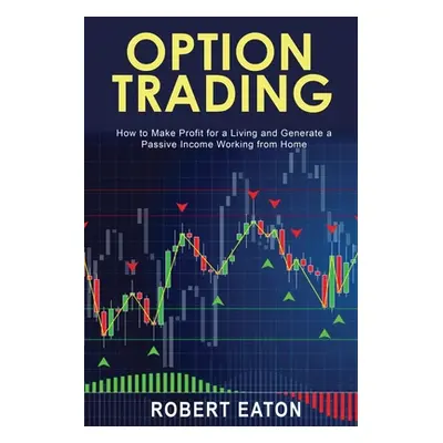 "Option Trading: How to Make Profit for a Living and Generate a Passive Income Working from Home