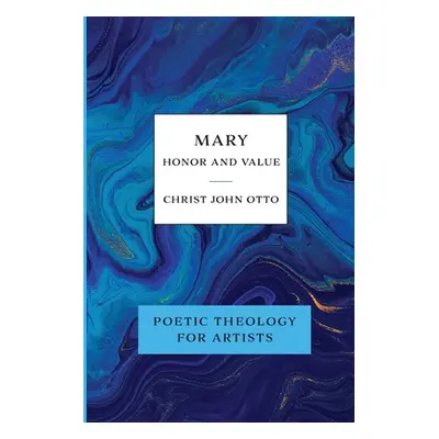 "Mary, Honor and Value: Blue Book of Poetic Theology for Artists" - "" ("Otto Christ John")