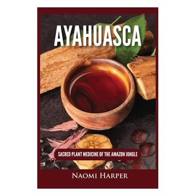 "Ayahuasca: Sacred Plant Medicine of the Amazon Jungle" - "" ("Harper Naomi")