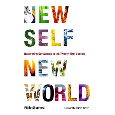 "New Self, New World: Recovering Our Senses in the Twenty-First Century" - "" ("Shepherd Philip"