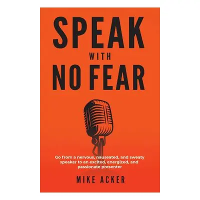 "Speak With No Fear: Go from a nervous, nauseated, and sweaty speaker to an excited, energized, 