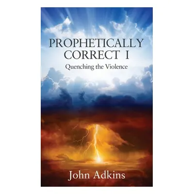 "Prophetically Correct I: Quenching the Violence" - "" ("Adkins John")