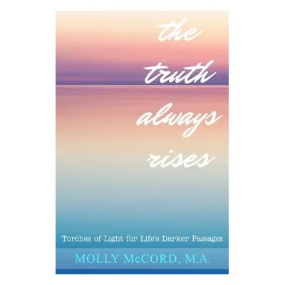 "The Truth Always Rises: Torches of Light for Life's Darker Passages" - "" ("McCord Molly")