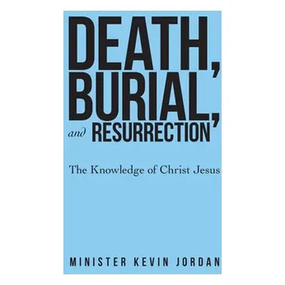 "Death, Burial, and Resurrection: The Knowledge of Christ Jesus" - "" ("Jordan Minister Kevin")