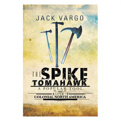 "The Spike Tomahawk: A popular tool and weapon in Colonial North America" - "" ("Vargo Jack")