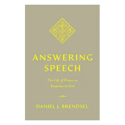 "Answering Speech: The Life of Prayer as Response to God" - "" ("Brendsel Daniel J.")