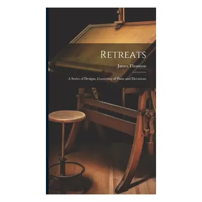 "Retreats: A Series of Designs, Consisting of Plans and Elevations" - "" ("Thomson James")