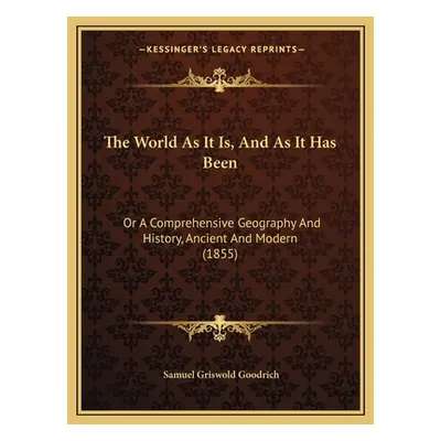 "The World As It Is, And As It Has Been: Or A Comprehensive Geography And History, Ancient And M