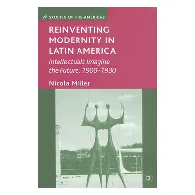 "Reinventing Modernity in Latin America: Intellectuals Imagine the Future, 1900-1930" - "" ("Mil